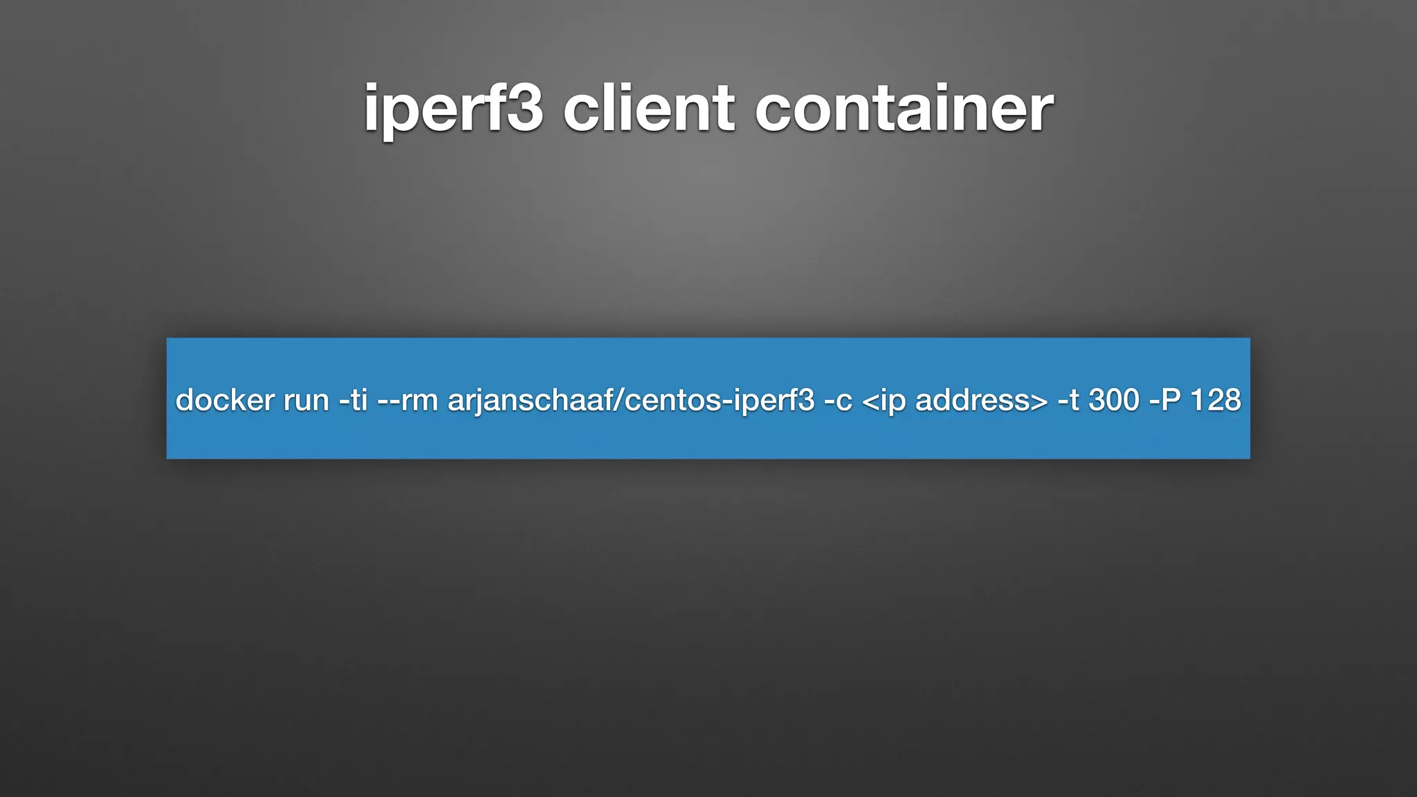 iperf3 client container
docker run -ti --rm arjanschaaf/centos-iperf3 -c <ip address> -t 300 -P 128
 