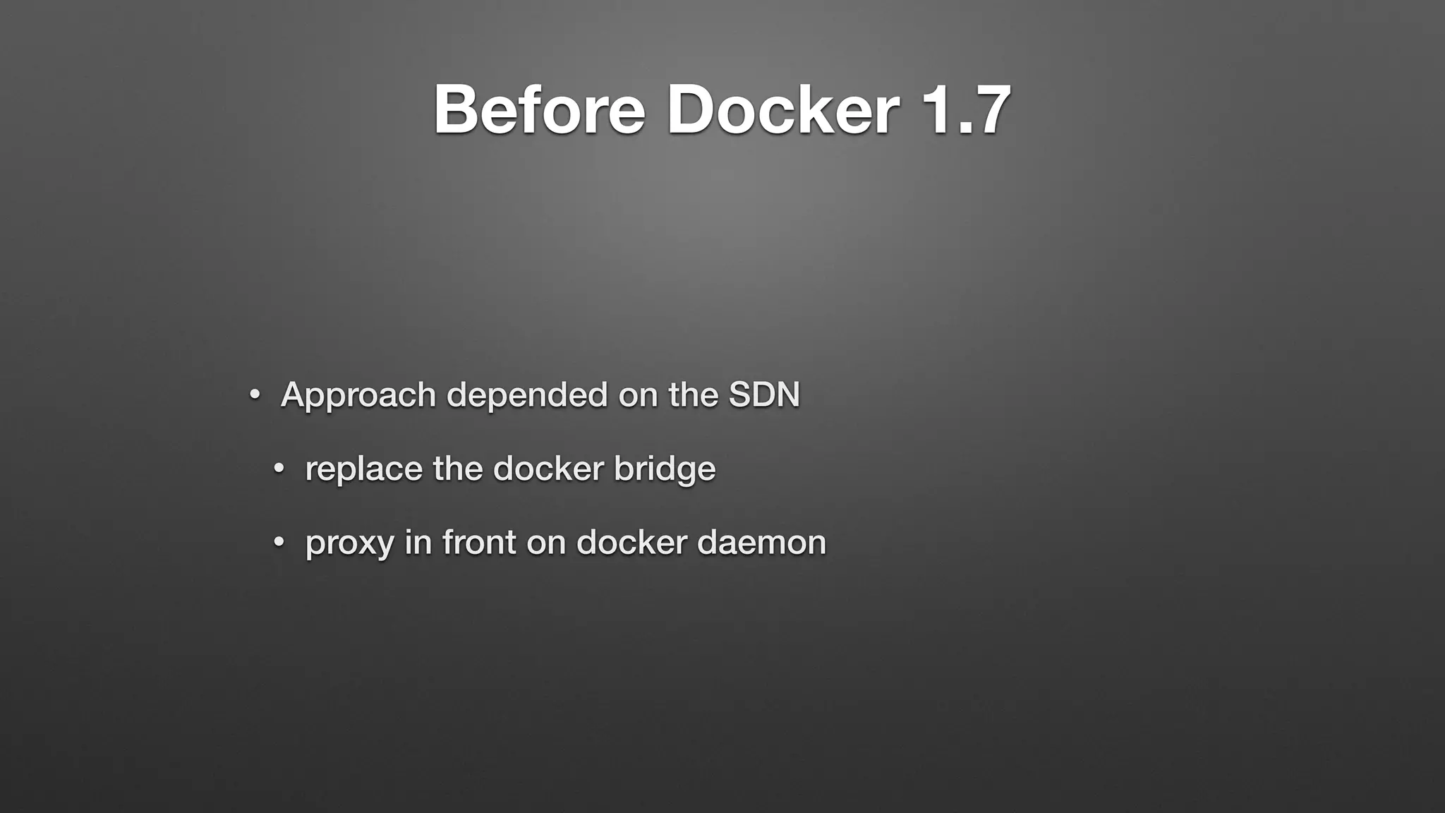 Before Docker 1.7
• Approach depended on the SDN
• replace the docker bridge
• proxy in front on docker daemon
 