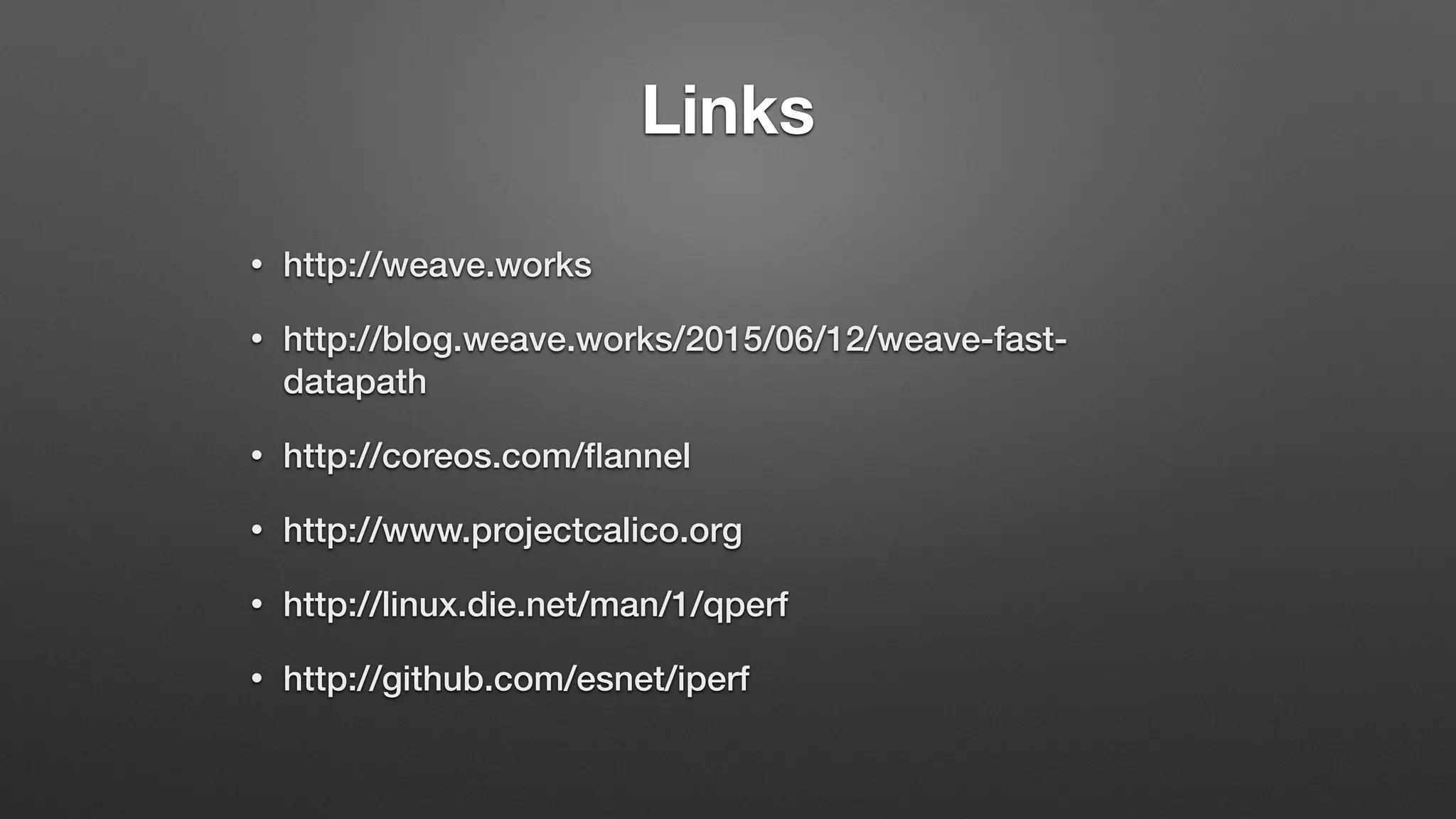Links
• http://weave.works
• http://blog.weave.works/2015/06/12/weave-fast-
datapath
• http://coreos.com/ﬂannel
• http://www.projectcalico.org
• http://linux.die.net/man/1/qperf
• http://github.com/esnet/iperf
 