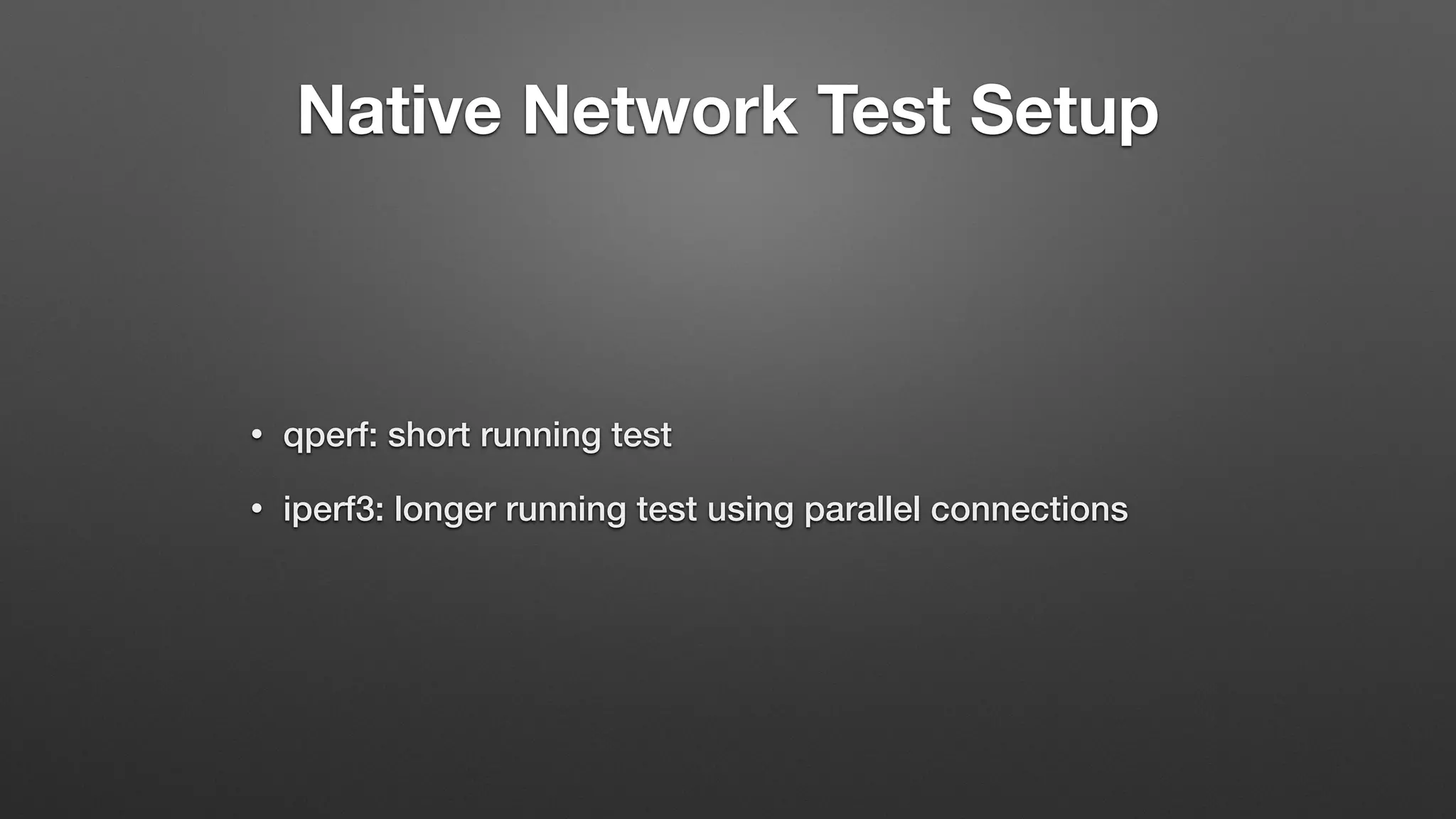 Native Network Test Setup
• qperf: short running test
• iperf3: longer running test using parallel connections
 