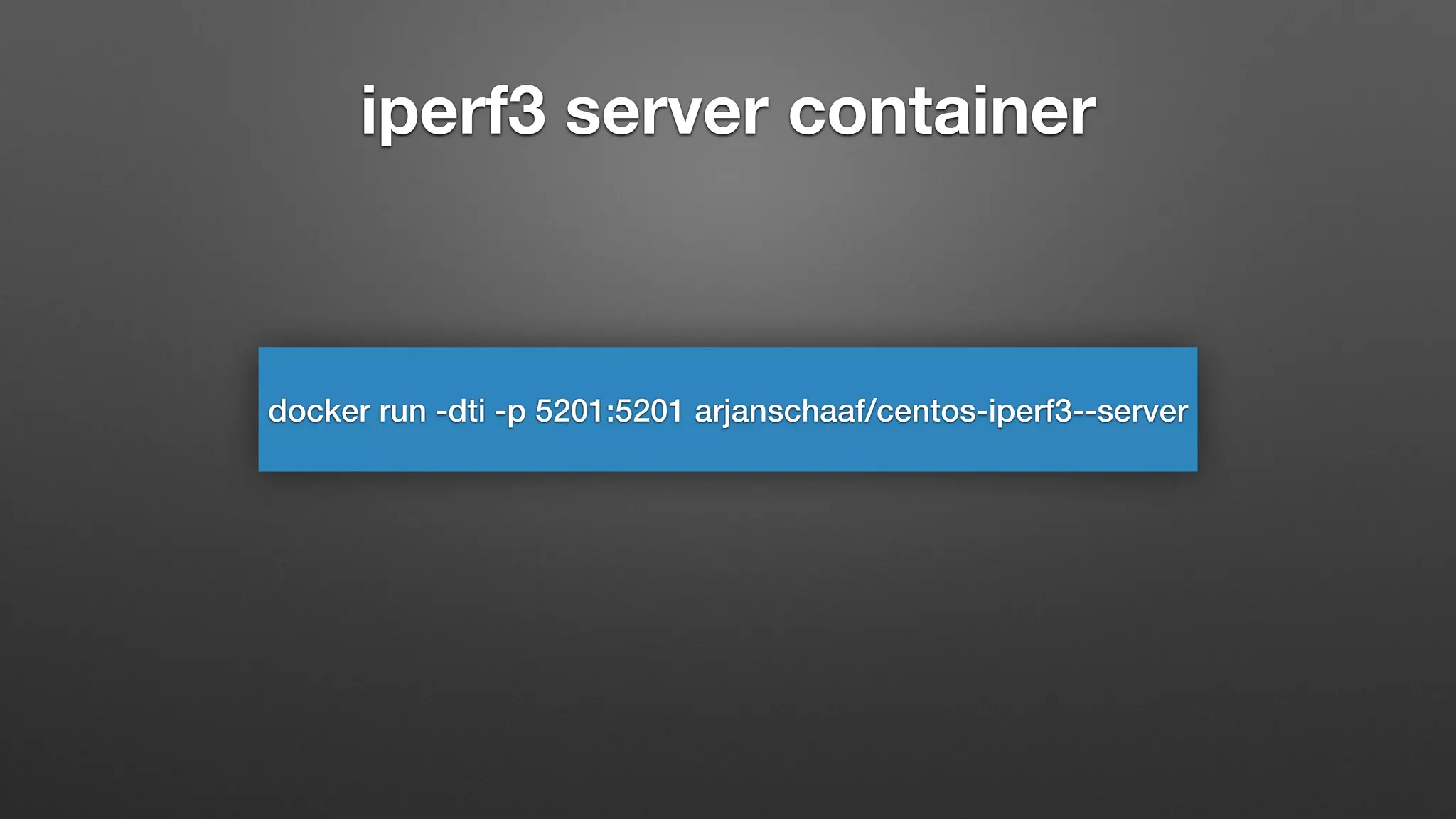 iperf3 server container
docker run -dti -p 5201:5201 arjanschaaf/centos-iperf3--server
 