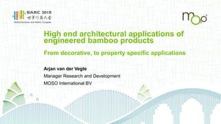 High end architectural applications of
engineered bamboo products
From decorative, to property specific applications
Arjan van der Vegte
Manager Research and Development
MOSO International BV
 