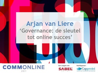Arjan van Liere ‘ Governance: de sleutel tot online succes’ Een congres van: Hoofdsponsor: 