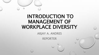 INTRODUCTION TO
MANAGEMENT OF
WORKPLACE DIVERSITY
ARJAY A. ANDRES
REPORTER
 