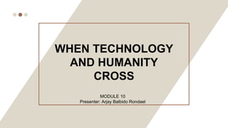 WHEN TECHNOLOGY
AND HUMANITY
CROSS
MODULE 10
Presenter: Arjay Balbido Rondael
 