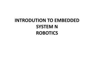 INTRODUTION TO EMBEDDED
       SYSTEM N
       ROBOTICS
 