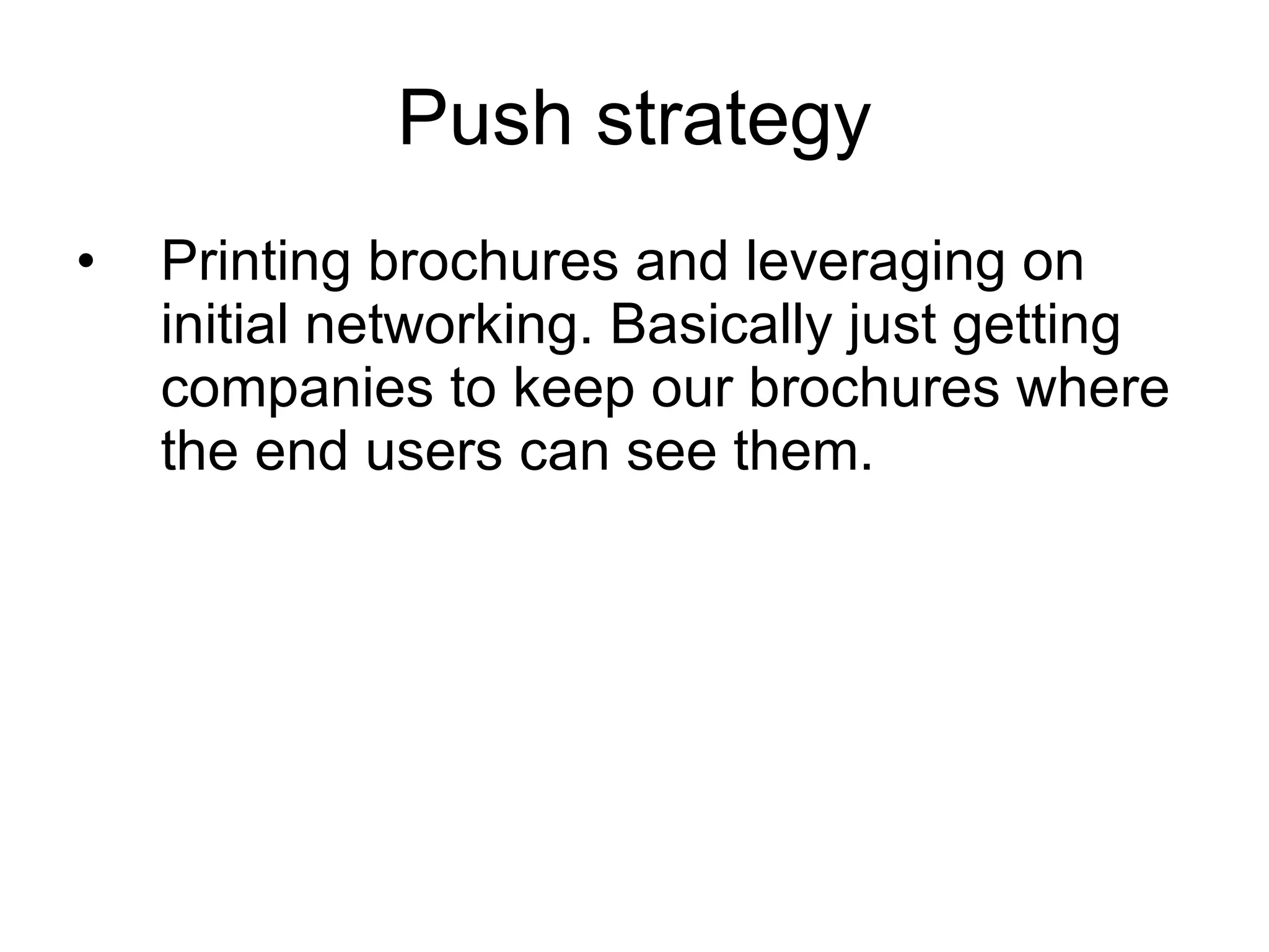 Push strategy Printing brochures and leveraging on initial networking. Basically just getting companies to keep our brochures where the end users can see them.  