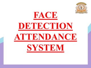 FACE
DETECTION
ATTENDANCE
SYSTEM
 