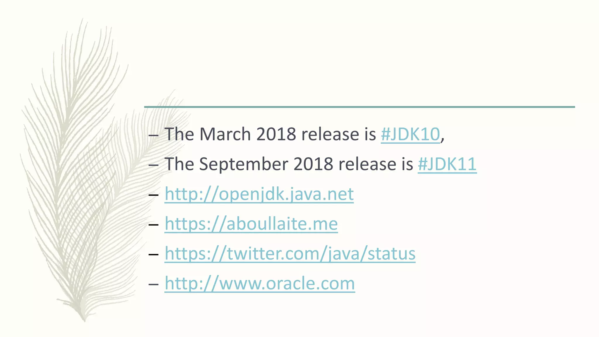 – The March 2018 release is #JDK10,
– The September 2018 release is #JDK11
– http://openjdk.java.net
– https://aboullaite.me
– https://twitter.com/java/status
– http://www.oracle.com
 
