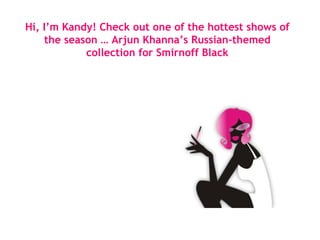 Hi, I’m Kandy! Check out one of the hottest shows of the season … Arjun Khanna’s Russian-themed collection for Smirnoff Black 