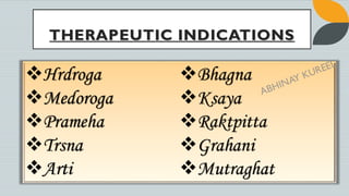 THERAPEUTIC INDICATIONS
❖Hrdroga
❖Medoroga
❖Prameha
❖Trsna
❖Arti
❖Bhagna
❖Ksaya
❖Raktpitta
❖Grahani
❖Mutraghat
 