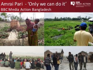 Amrai Pari - ‘Only we can do it’ 
BBC Media Action Bangladesh 
 