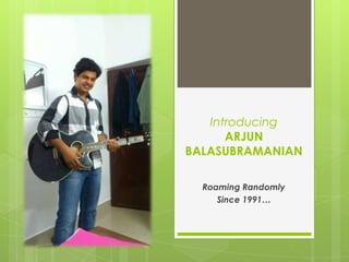 Introducing
ARJUN
BALASUBRAMANIAN
Roaming Randomly
Since 1991…

 