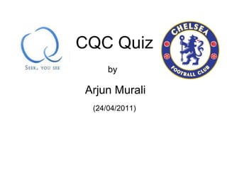CQC Quiz by Arjun Murali (24/04/2011) 