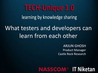 What testers and developers can
    learn from each other
                      ARJUN GHOSH
                      Product Manager
                   Castle Rock Research
 