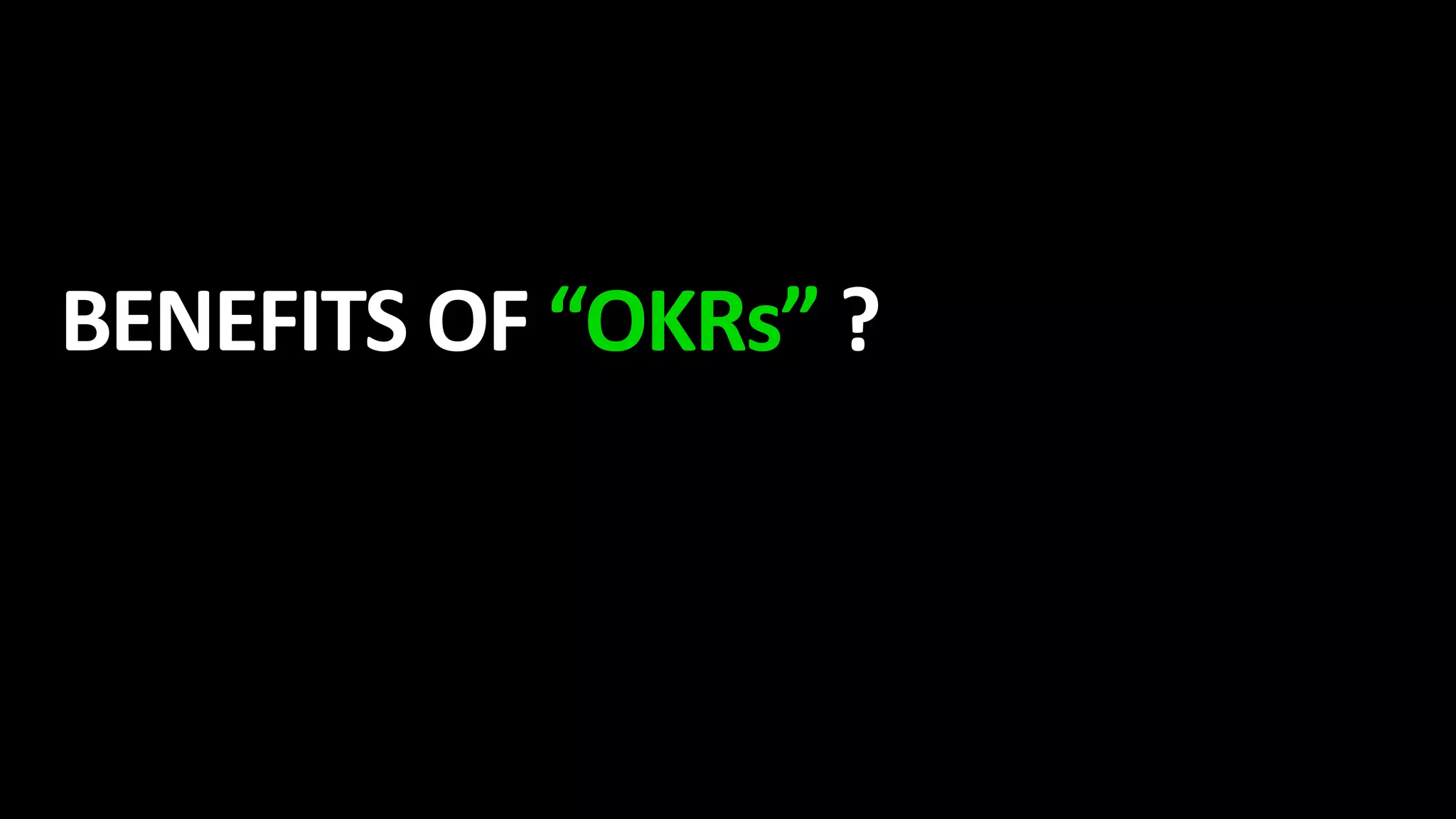 BENEFITS OF “OKRs” ?
 