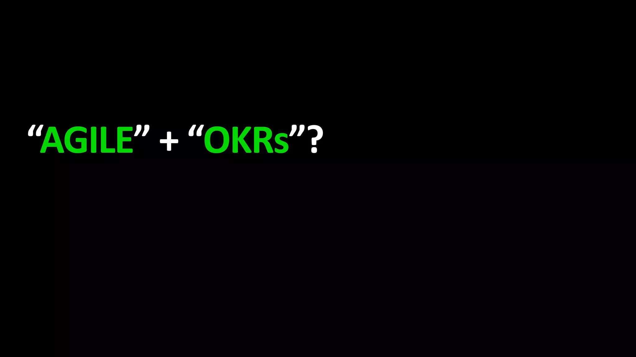“AGILE” + “OKRs”?
 