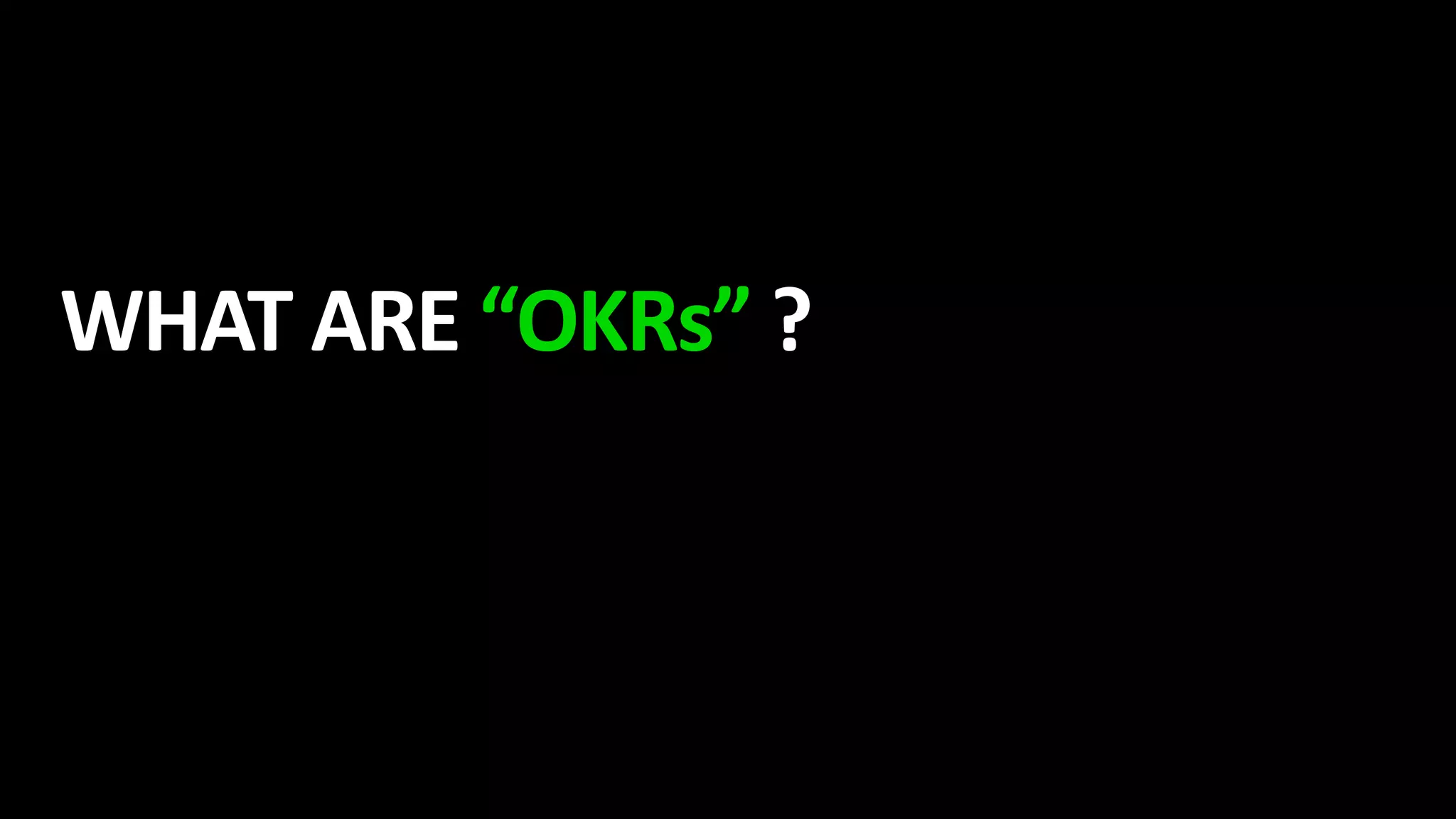 WHAT ARE “OKRs” ?
 