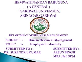 DEPARTMENT OF BUSINESS MANAGEMENT
SUBJECT:- Human Resources Management
TOPIC :- Employee Productivity
SUBMITTED TO :- SUBMITTED BY :-
DR. SURENDRA KUMAR ARJUN SINGH
MBA IInd SEM
 