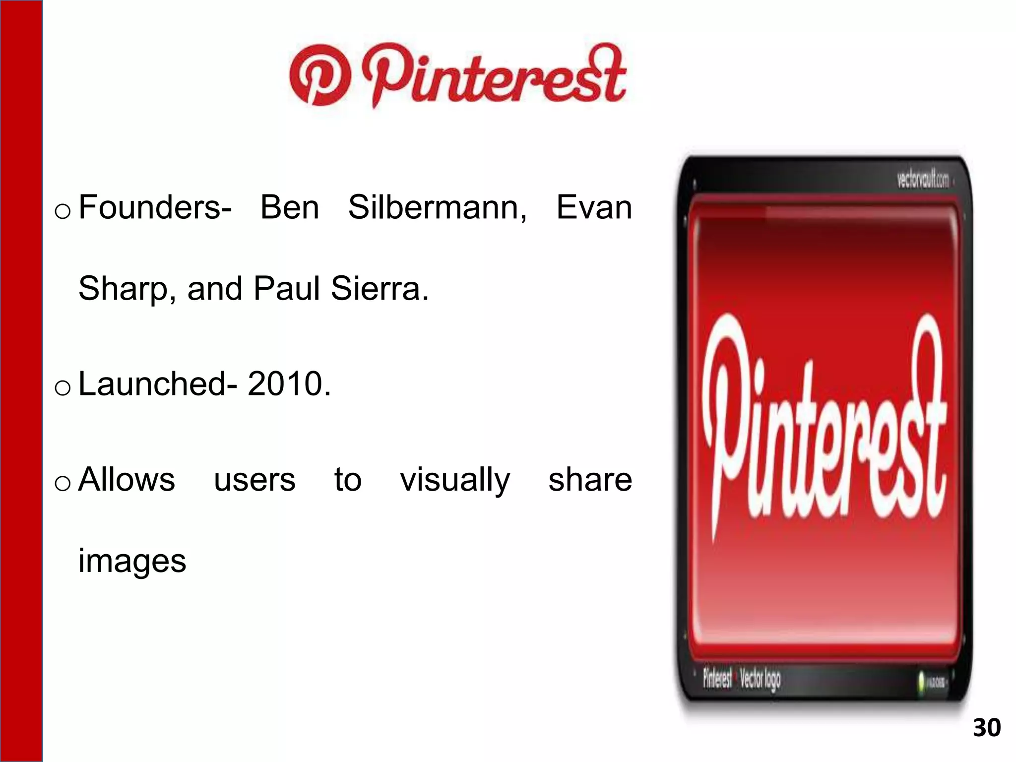 oFounders- Ben Silbermann, Evan
Sharp, and Paul Sierra.
oLaunched- 2010.
oAllows users to visually share
images
30
 