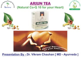 ARJUN TEA
          (Natural Co-Q 10 for your Heart)      PLANET AYURVEDA




Presentation By - Dr. Vikram Chauhan [ MD - Ayurveda ]
 