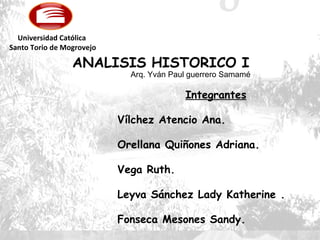 Integrantes Vílchez Atencio Ana. Orellana Quiñones Adriana. Vega Ruth. Leyva Sánchez Lady Katherine . Fonseca Mesones Sandy. Universidad Católica  Santo Torio de Mogrovejo Arq. Yván Paul guerrero Samamé 