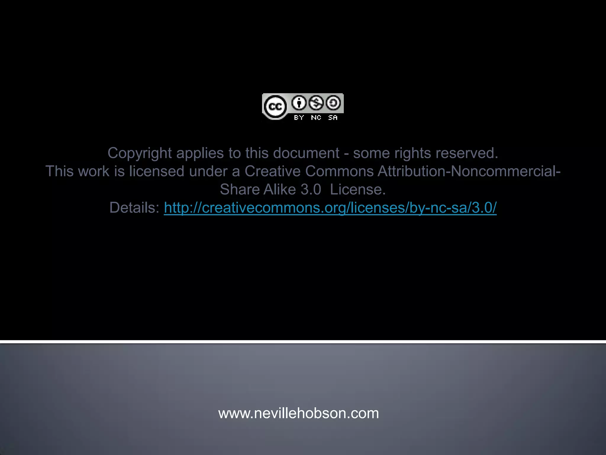 Copyright applies to this document - some rights reserved.
This work is licensed under a Creative Commons Attribution-Noncommercial-
                            Share Alike 3.0 License.
         Details: http://creativecommons.org/licenses/by-nc-sa/3.0/




                        www.nevillehobson.com
 
