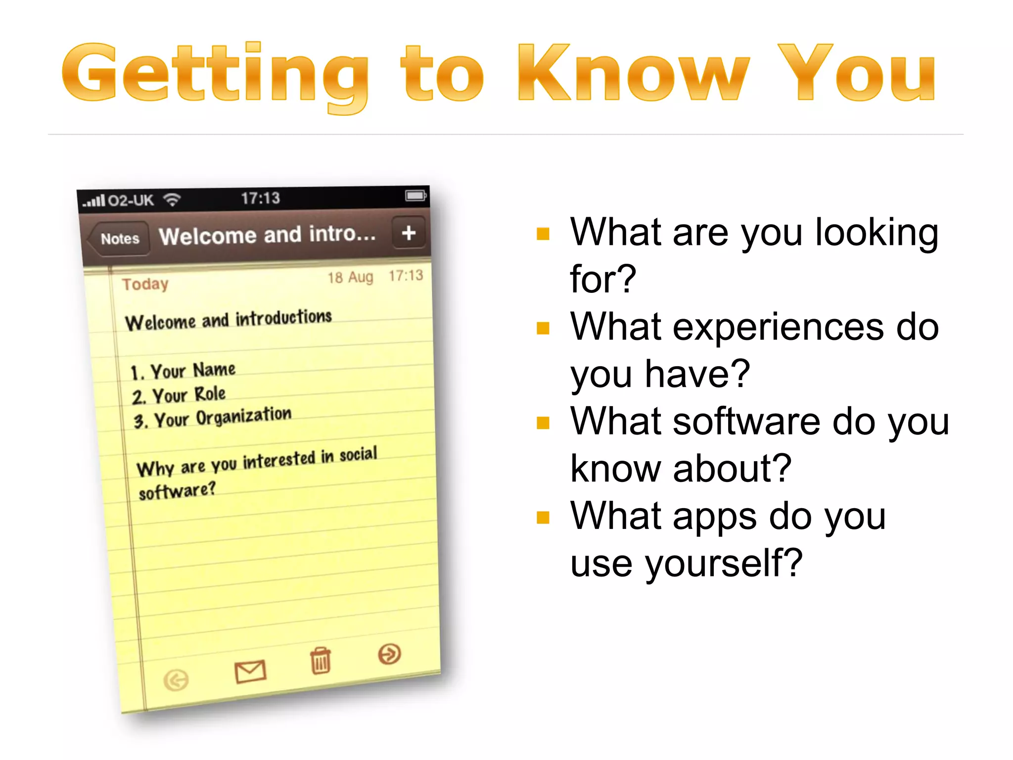  What are you looking
  for?
 What experiences do
  you have?
 What software do you
  know about?
 What apps do you
  use yourself?
 
