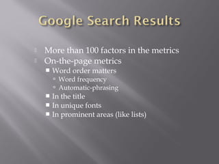  More than 100 factors in the metrics 
 On-the-page metrics 
 Word order matters 
 Word frequency 
 Automatic-phrasing 
 In the title 
 In unique fonts 
 In prominent areas (like lists) 
 