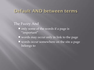 The Fuzzy And 
 only some of the words if a page is 
“important” 
 words may occur only in link to the page 
 words occur somewhere on the site a page 
belongs to 
 