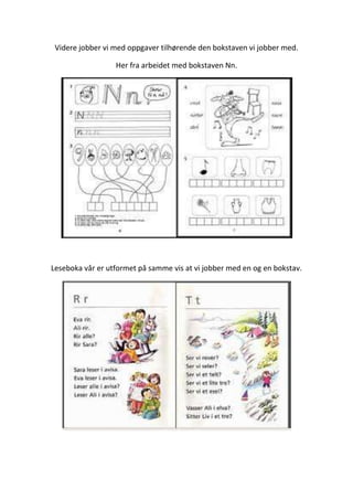 Videre jobber vi med oppgaver tilhørende den bokstaven vi jobber med.
Her fra arbeidet med bokstaven Nn.
Leseboka vår er utformet på samme vis at vi jobber med en og en bokstav.
 
