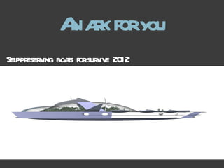 An ark for  you Self-preserving  boats  for survive  2012 