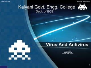 Virus And Antivirus
presented by
Arkaprabha Pal
Roll-09, ECE, 3rd
year
1
24/03/2015 Virus & Antivirus
Kalyani Govt. Engg. College
Dept. of ECE
 