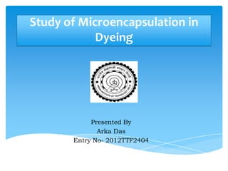 Study of Microencapsulation in
            Dyeing




            Presented By
              Arka Das
       Entry No- 2012TTF2404
 
