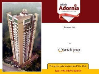 Arkade Adornia 
Goregaon East 
by 
Arkade Group 
For more information and Site Visit 
Call : +91 98197 02366 
 