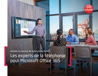 Arkadin au service de votre productivité :
Les experts de la téléphonie
pour Microsoft Office 365
 