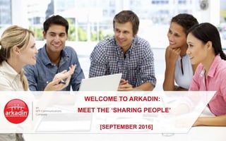 WELCOME TO ARKADIN:
MEET THE ‘SHARING PEOPLE’
[SEPTEMBER 2016]
 
