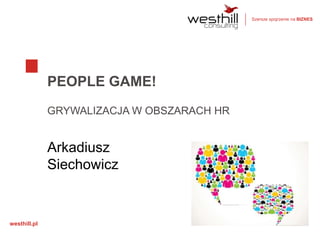 Szersze spojrzenie na BIZNES

PEOPLE GAME!
GRYWALIZACJA W OBSZARACH HR

Arkadiusz
Siechowicz

westhill.pl

 