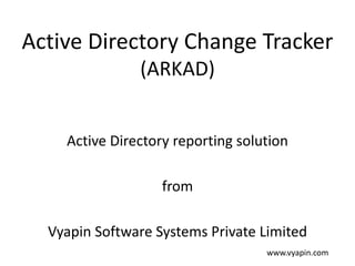 Active Directory Change Tracker
(ARKAD)
Active Directory reporting solution
from
Vyapin Software Systems Private Limited
www.vyapin.com

 