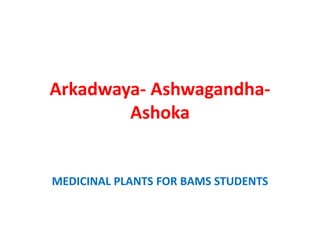 Arkadwaya- Ashwagandha-
Ashoka
MEDICINAL PLANTS FOR BAMS STUDENTS
 