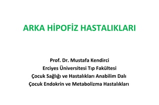 ARKA HİPOFİZ HASTALIKLARI


         Prof. Dr. Mustafa Kendirci
      Erciyes Üniversitesi Tıp Fakültesi
  Çocuk Sağlığı ve Hastalıkları Anabilim Dalı
 Çocuk Endokrin ve Metabolizma Hastalıkları
 