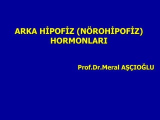 ARKA HİPOFİZ (NÖROHİPOFİZ)
       HORMONLARI


            Prof.Dr.Meral AŞÇIOĞLU
 