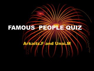 FAMOUS PEOPLE QUIZ

   Arkaitz.F and Unai.M
 