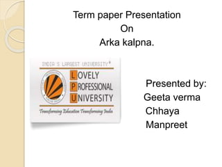 Term paper Presentation
On
Arka kalpna.
Presented by:
Geeta verma
Chhaya
Manpreet
 