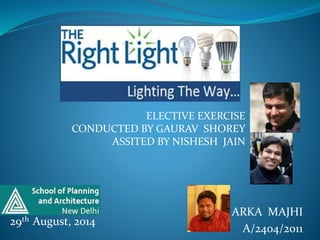ELECTIVE EXERCISE 
CONDUCTED BY GAURAV SHOREY 
ASSITED BY NISHESH JAIN 
ARKA MAJHI 
A/2404/2011 
29th August, 2014 
 
