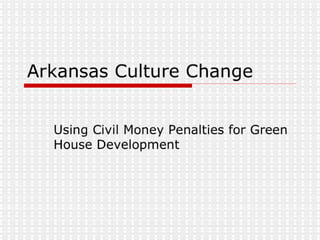 Arkansas Culture Change: Using Civil Money Penalties for Green House Development