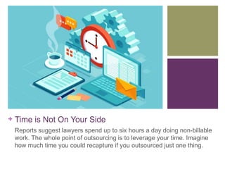 + Time is Not On Your Side
Reports suggest lawyers spend up to six hours a day doing non-billable
work. The whole point of...