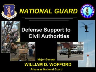 1
NATIONAL GUARD
WILLIAM D. WOFFORD
Defense Support to
Civil Authorities
Major General
Arkansas National Guard
 