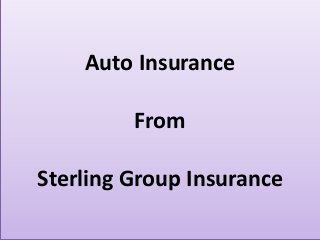 Auto Insurance 
From 
Sterling Group Insurance 
 