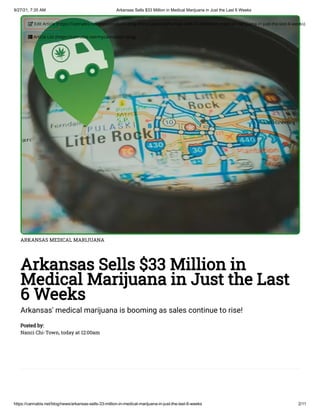 9/27/21, 7:35 AM Arkansas Sells $33 Million in Medical Marijuana in Just the Last 6 Weeks
https://cannabis.net/blog/news/arkansas-sells-33-million-in-medical-marijuana-in-just-the-last-6-weeks 2/11
ARKANSAS MEDICAL MARIJUANA
Arkansas Sells $33 Million in
Medical Marijuana in Just the Last
6 Weeks
Arkansas' medical marijuana is booming as sales continue to rise!
Posted by:

Nanci Chi-Town, today at 12:00am
 Edit Article (https://cannabis.net/mycannabis/c-blog-entry/update/arkansas-sells-33-million-in-medical-marijuana-in-just-the-last-6-weeks)
 Article List (https://cannabis.net/mycannabis/c-blog)
 